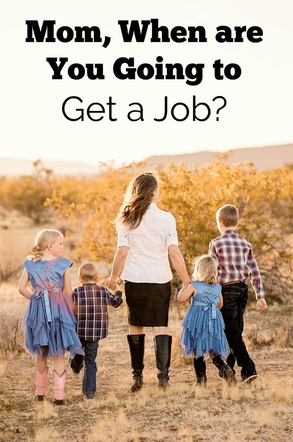 My son asked me, "Mom, when are you going to get a job?" It took me by surprise, but many people thought it and now I had actually been asked.