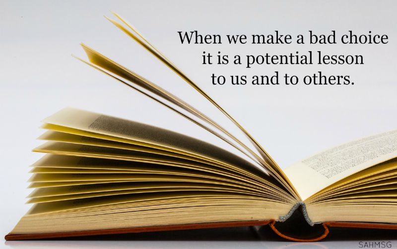 Our poor choices are not without value. They teach us and others. Life matters-even the bad moments.