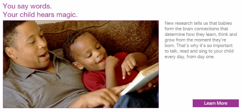 Talk, read and sing to your child from birth! The first 5 years are so important for future academic success. First5CA has a ton of free activities and resources for kids and parents.