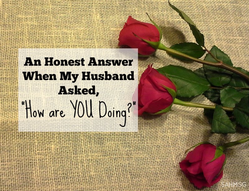 A Stay-at-Home Mom’s Honest Answer When Husband Asked, “How are YOU Doing?”