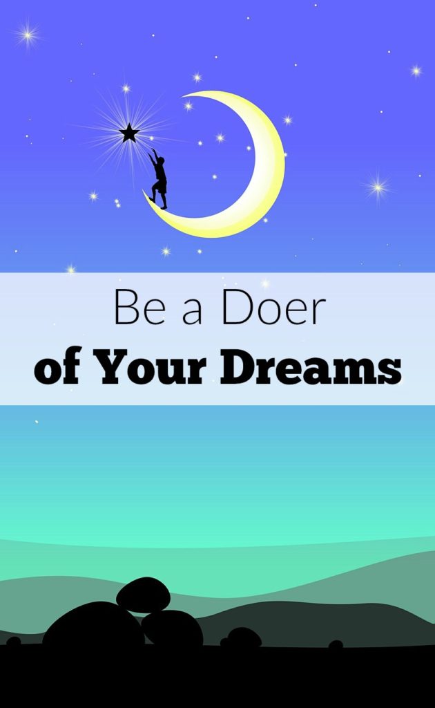 As moms we can fear pursuing our dreams or feel confused as to how we can spend time achieving our goals while still being present for our families. What if you set fear aside and became a doer of your dreams? These ideas will help you just do and not fear.