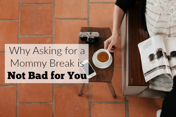 3 Reasons Asking for a Mommy Break Is Not Bad For You