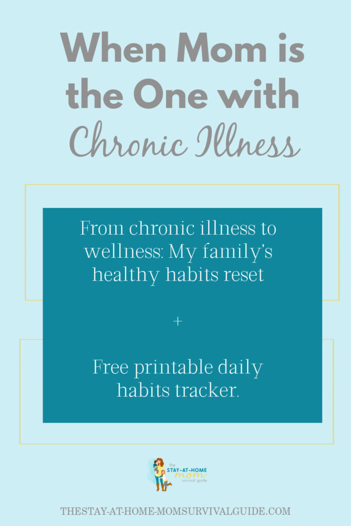 Text reads when mom is the one with chronic illness. From chronic illness to wellness: My family's healthy habits reset. Plus free printable daily habits tracker.